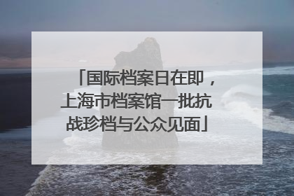 国际档案日在即，上海市档案馆一批抗战珍档与公众见面